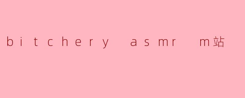 什么是“bitchery asmr m站”?